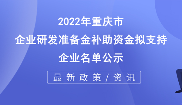 2022年重慶市企業(yè)研發(fā)準(zhǔn)備金補助資金擬支持企業(yè)名單公示