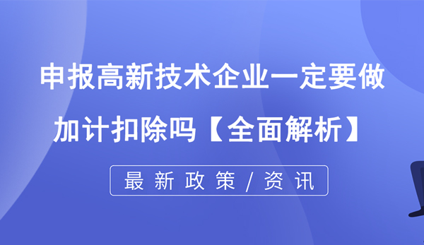 申報高新技術(shù)企業(yè)一定要做加計扣除嗎