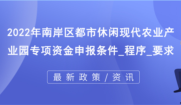 2022年南岸區(qū)都市休閑現(xiàn)代農(nóng)業(yè)產(chǎn)業(yè)園專(zhuān)項(xiàng)資金