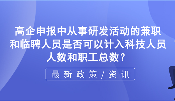 在高新企業(yè)申報(bào)過(guò)程中，從事研發(fā)活動(dòng)的兼職和臨聘人員是否可以計(jì)入科技人員人數(shù)和職工總數(shù)？