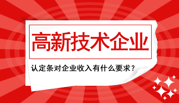 高新企業認定條件中對“企業收入”這塊兒有什么要求？