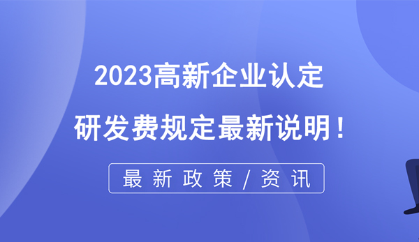 2023高企認(rèn)定研發(fā)費規(guī)定最新說明！