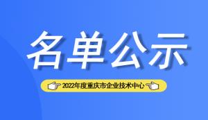 【名單公示】2022年度重慶市企業(yè)技術中心擬認定158家企業(yè)