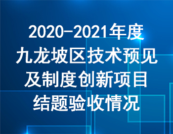 2020-2021年度九龍坡區(qū)技術(shù)預(yù)見(jiàn)及制度創(chuàng)新項(xiàng)目結(jié)題驗(yàn)收情況