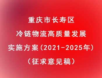 長壽區(qū) | 冷鏈物流高質量發(fā)展實施方案（2021—2025年）（征求意見稿）