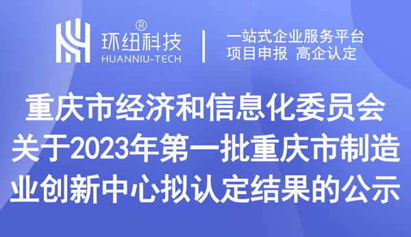 關于2023年第一批重慶市制造業創新中心擬認定結果的公示