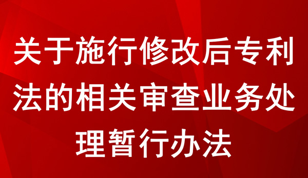 關于施行修改后專利法的相關審查業務處理暫行辦法