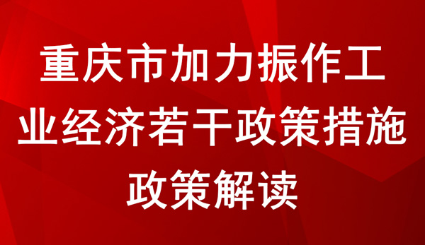 《重慶市加力振作工業(yè)經(jīng)濟(jì)若干政策措施》 政策解讀