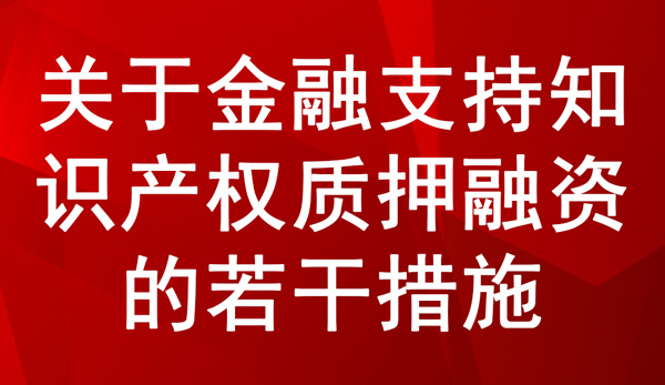 關于金融支持知識產權質押融資的若干措施